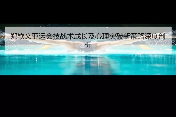 郑钦文亚运会技战术成长及心理突破新策略深度剖析